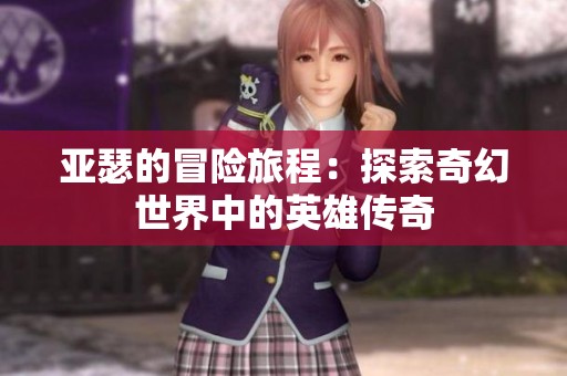 亚瑟的冒险旅程：探索奇幻世界中的英雄传奇
