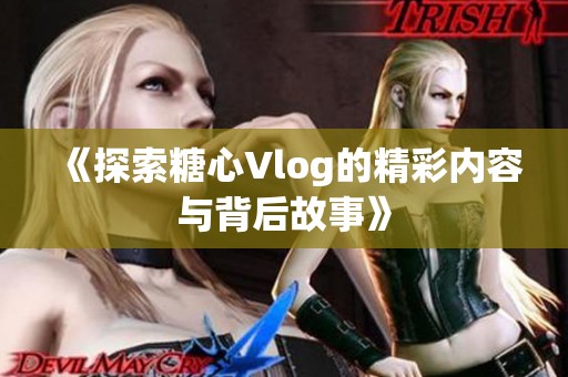 《探索糖心Vlog的精彩内容与背后故事》