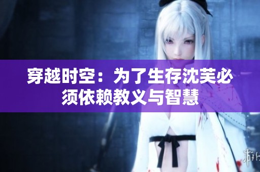 穿越时空：为了生存沈芙必须依赖教义与智慧