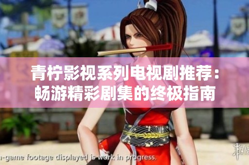 青柠影视系列电视剧推荐：畅游精彩剧集的终极指南