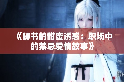 《秘书的甜蜜诱惑：职场中的禁忌爱情故事》