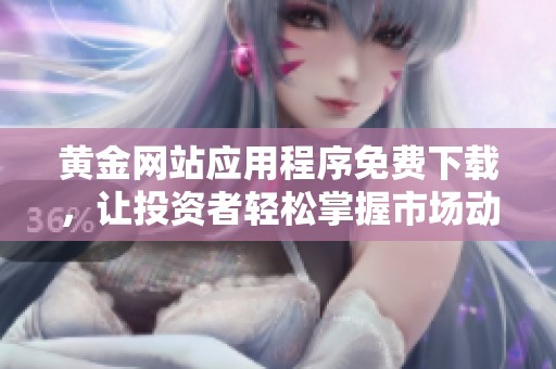 黄金网站应用程序免费下载，让投资者轻松掌握市场动态