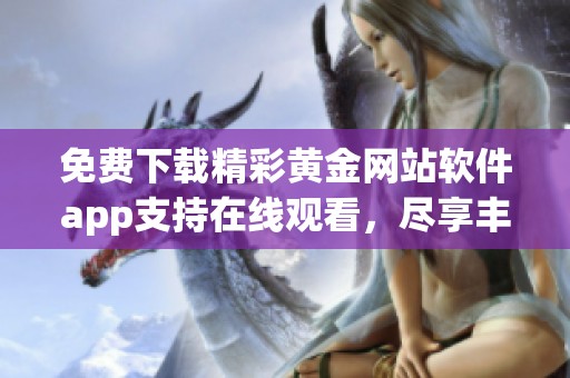 免费下载精彩黄金网站软件app支持在线观看，尽享丰富资源