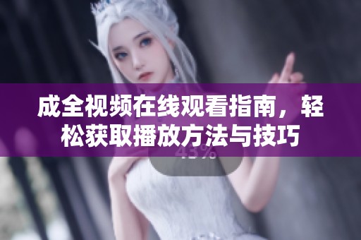 成全视频在线观看指南，轻松获取播放方法与技巧