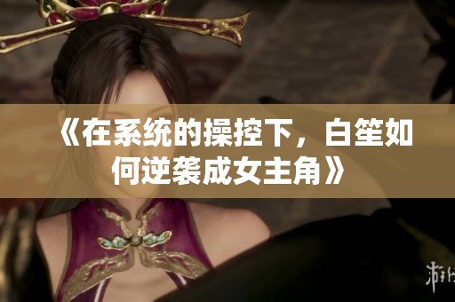 《在系统的操控下，白笙如何逆袭成女主角》