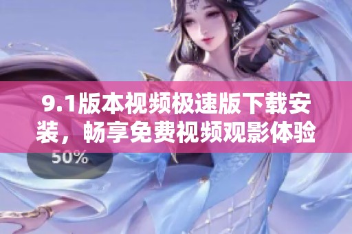 9.1版本视频极速版下载安装，畅享免费视频观影体验