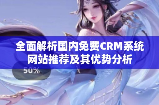 全面解析国内免费CRM系统网站推荐及其优势分析