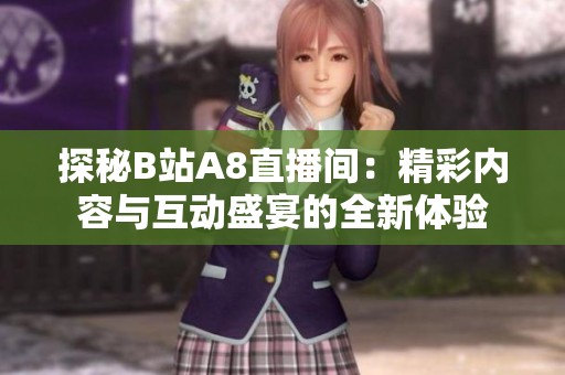 探秘B站A8直播间：精彩内容与互动盛宴的全新体验