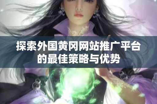 探索外国黄冈网站推广平台的最佳策略与优势