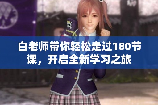 白老师带你轻松走过180节课，开启全新学习之旅