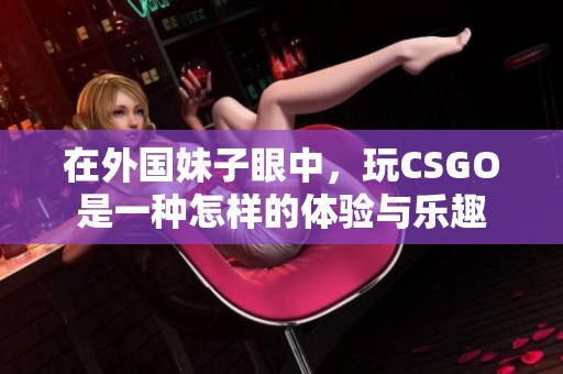 在外国妹子眼中，玩CSGO是一种怎样的体验与乐趣