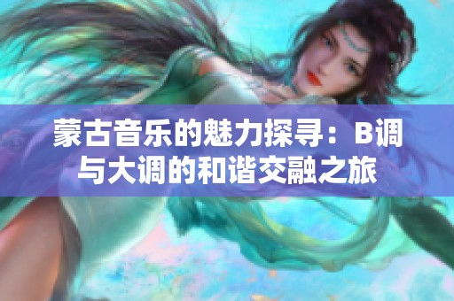 蒙古音乐的魅力探寻：B调与大调的和谐交融之旅
