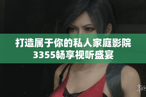 打造属于你的私人家庭影院3355畅享视听盛宴
