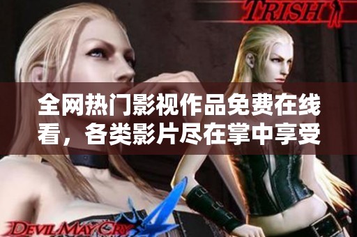 全网热门影视作品免费在线看，各类影片尽在掌中享受