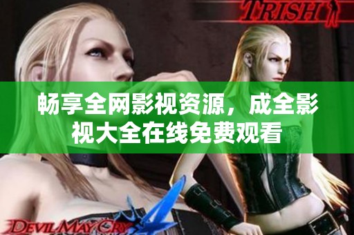 畅享全网影视资源，成全影视大全在线免费观看