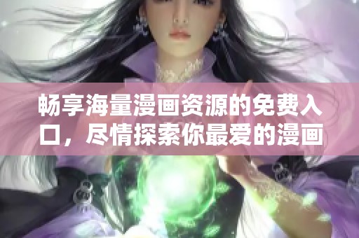 畅享海量漫画资源的免费入口，尽情探索你最爱的漫画世界