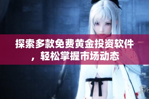 探索多款免费黄金投资软件，轻松掌握市场动态