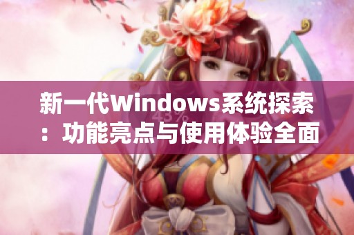 新一代Windows系统探索：功能亮点与使用体验全面解析