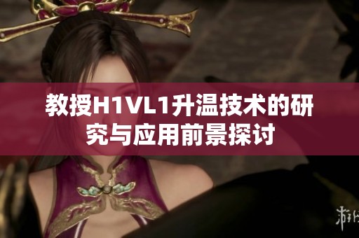 教授H1VL1升温技术的研究与应用前景探讨