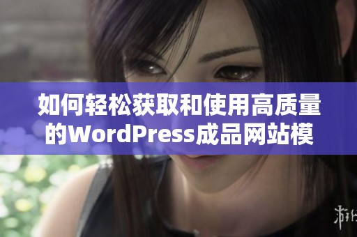 如何轻松获取和使用高质量的WordPress成品网站模板