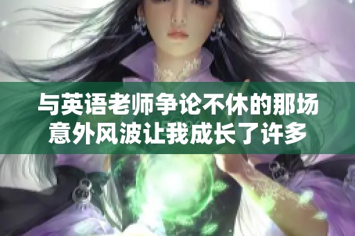 与英语老师争论不休的那场意外风波让我成长了许多
