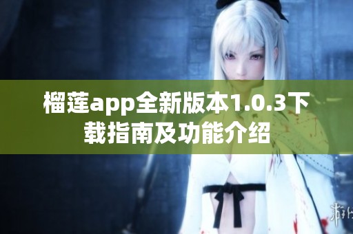 榴莲app全新版本1.0.3下载指南及功能介绍