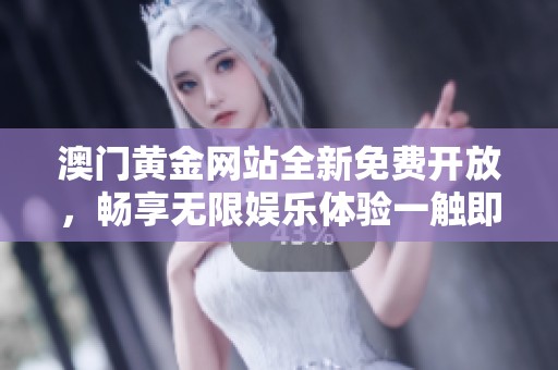 澳门黄金网站全新免费开放，畅享无限娱乐体验一触即达