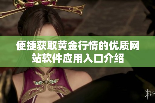 便捷获取黄金行情的优质网站软件应用入口介绍