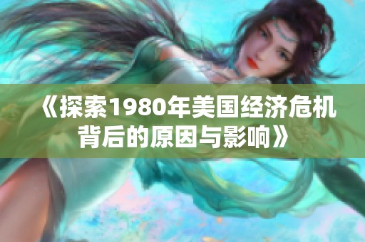 《探索1980年美国经济危机背后的原因与影响》