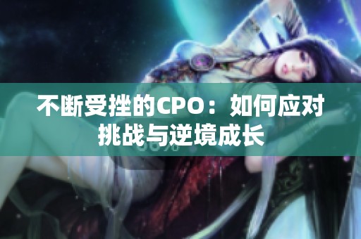 不断受挫的CPO：如何应对挑战与逆境成长