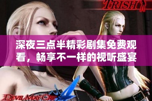 深夜三点半精彩剧集免费观看，畅享不一样的视听盛宴