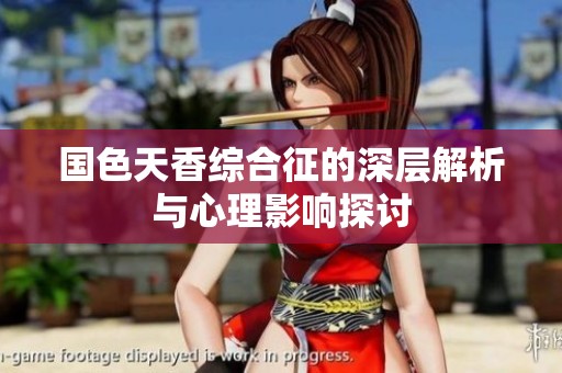 国色天香综合征的深层解析与心理影响探讨