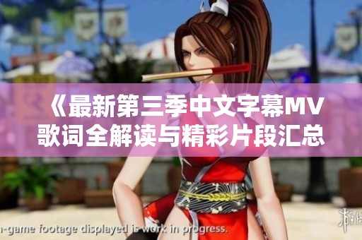 《最新第三季中文字幕MV歌词全解读与精彩片段汇总》