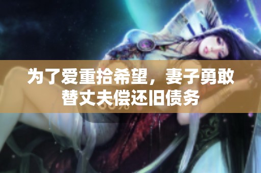 为了爱重拾希望，妻子勇敢替丈夫偿还旧债务