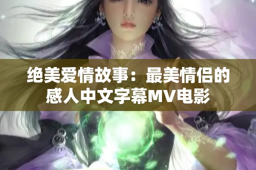 绝美爱情故事：最美情侣的感人中文字幕MV电影