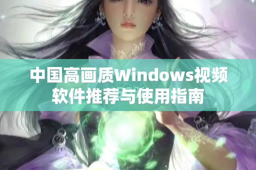 中国高画质Windows视频软件推荐与使用指南