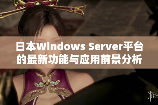 日本Windows Server平台的最新功能与应用前景分析