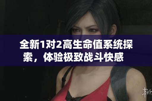 全新1对2高生命值系统探索，体验极致战斗快感  