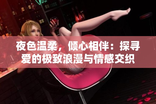 夜色温柔，倾心相伴：探寻爱的极致浪漫与情感交织