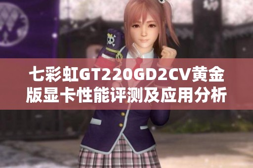 七彩虹GT220GD2CV黄金版显卡性能评测及应用分析