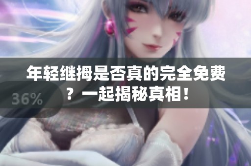 年轻继拇是否真的完全免费？一起揭秘真相！