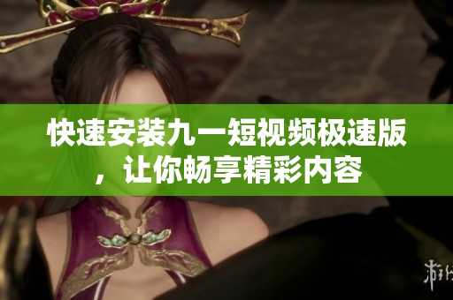 快速安装九一短视频极速版，让你畅享精彩内容