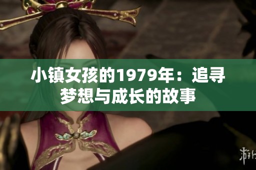 小镇女孩的1979年：追寻梦想与成长的故事
