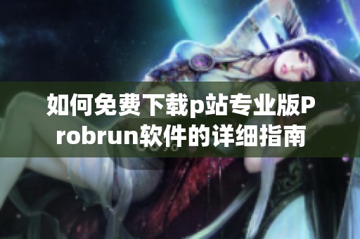 如何免费下载p站专业版Probrun软件的详细指南