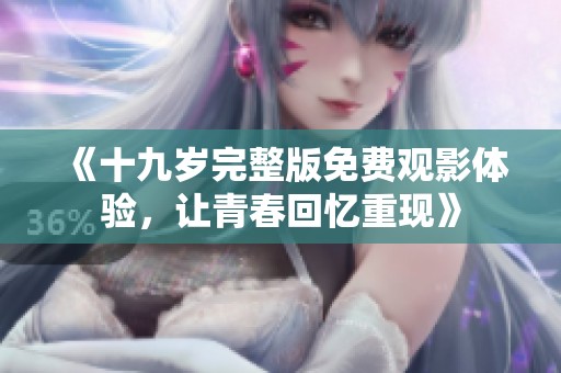 《十九岁完整版免费观影体验，让青春回忆重现》