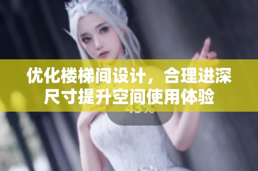 优化楼梯间设计，合理进深尺寸提升空间使用体验