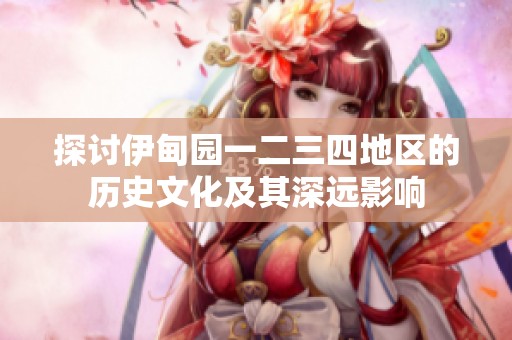探讨伊甸园一二三四地区的历史文化及其深远影响