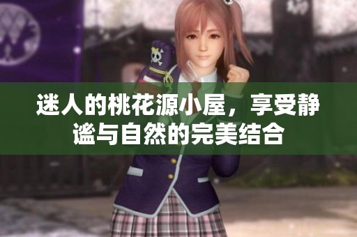 迷人的桃花源小屋，享受静谧与自然的完美结合