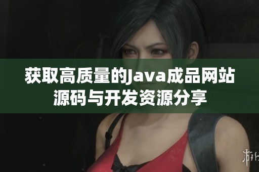 获取高质量的Java成品网站源码与开发资源分享