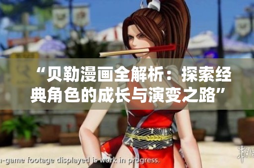 “贝勒漫画全解析：探索经典角色的成长与演变之路”